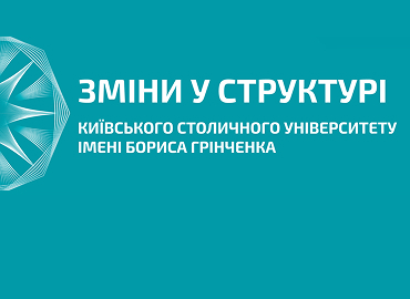 Університет Грінченка модернізує внутрішню структуру задля ефективного розвитку та реагування на сучасні виклики