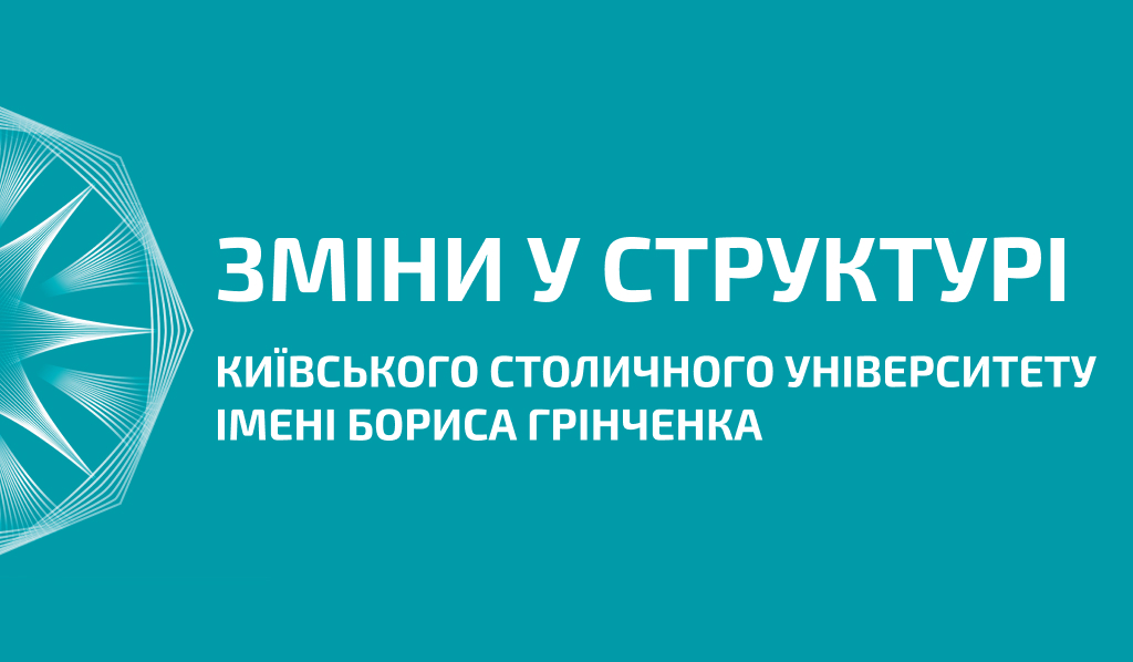 Університет Грінченка модернізує внутрішню структуру задля ефективного розвитку та реагування на сучасні виклики